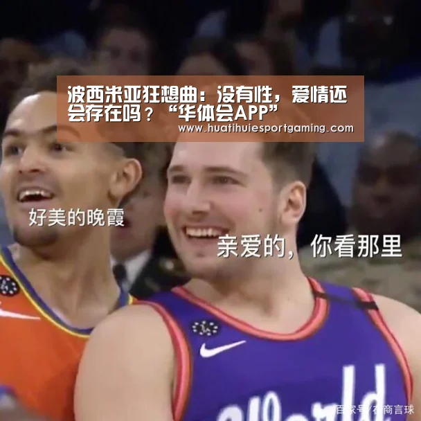 波西米亚狂想曲:没有性,爱情还会存在吗?“华体会APP”(图1) 华体会直播